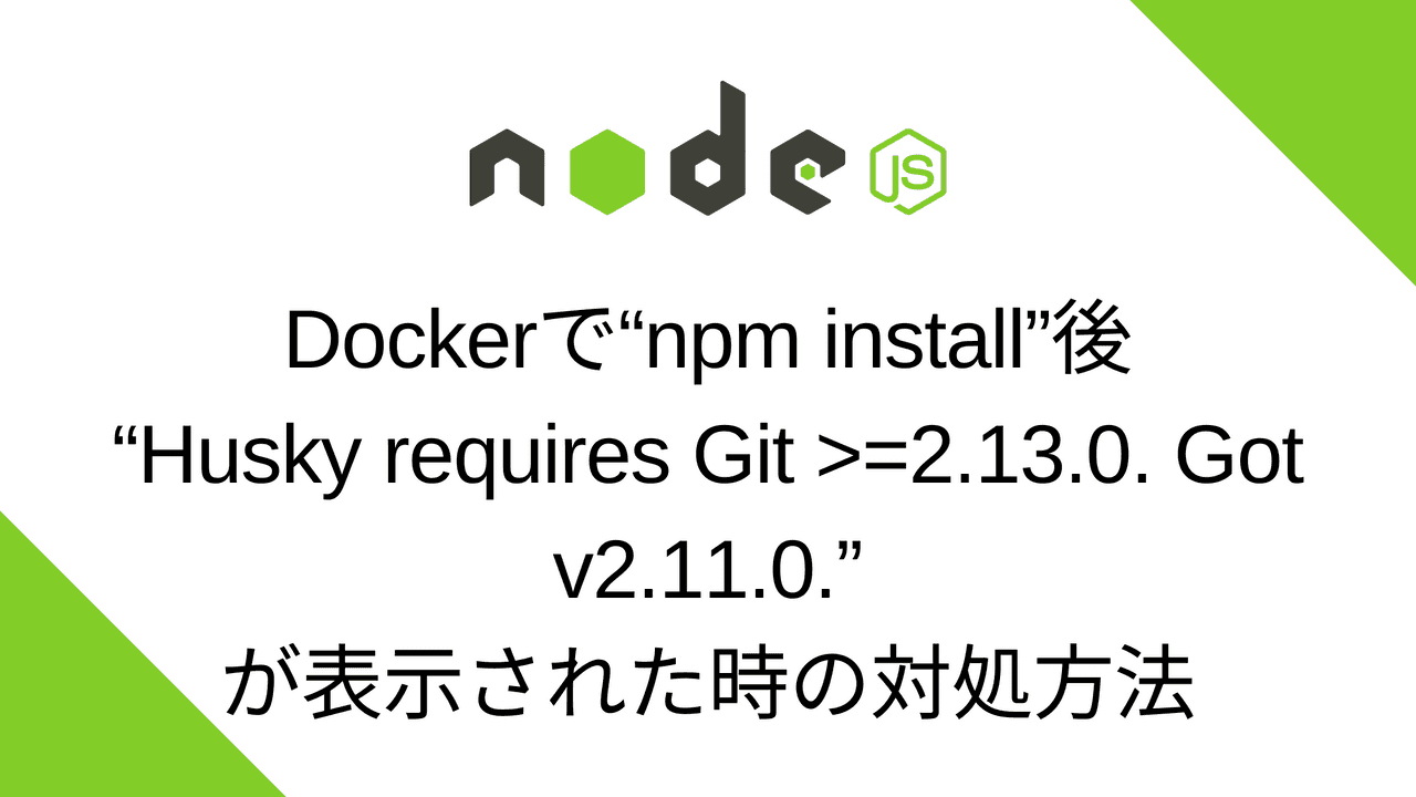 Dockerで“npm install”後に“Husky requires Git >=2.13.0. Got v2.11.0.”が表示された時の対処方法