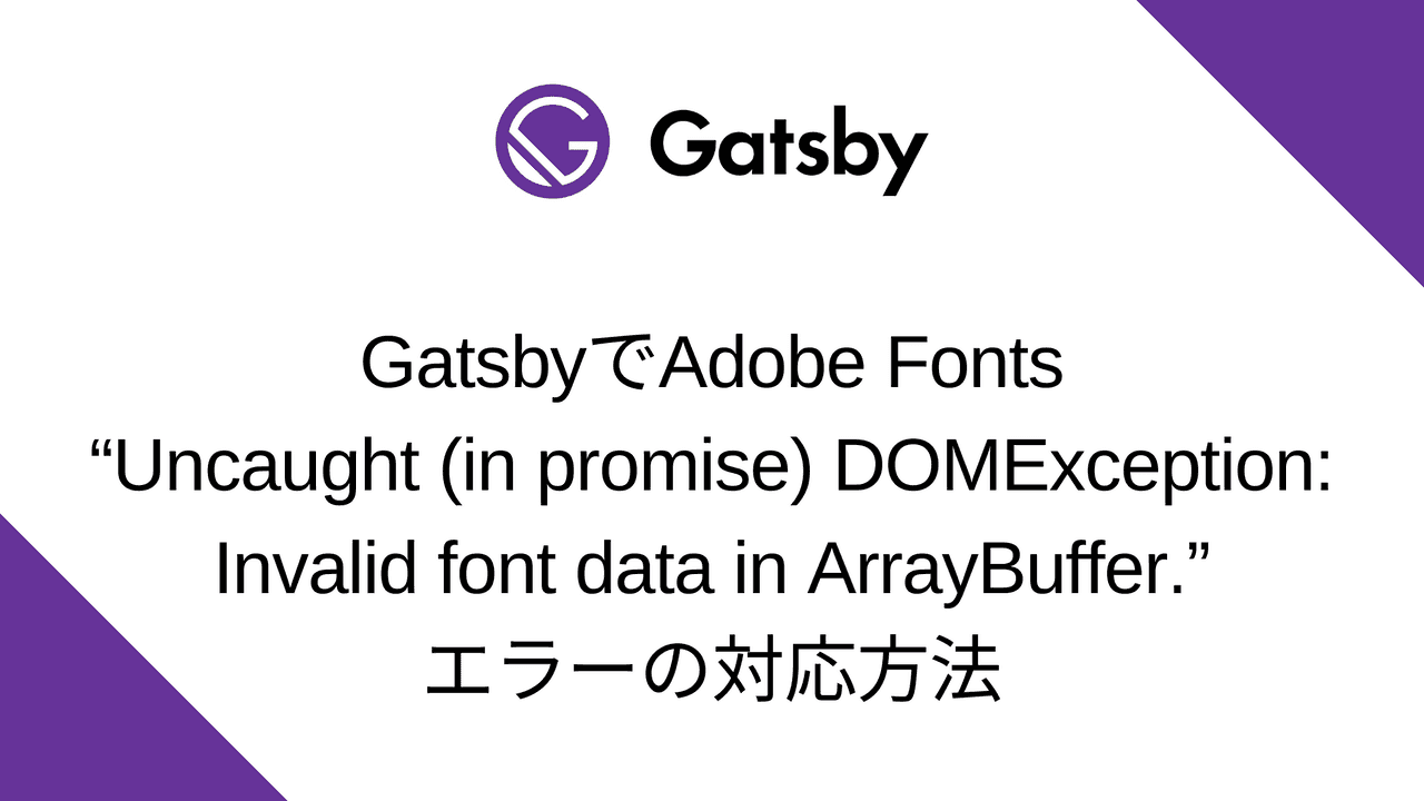 React.js/Gatsby.jsでAdobe Fontsの読み込み時に“Uncaught (in promise) DOMException: Invalid font data in ArrayBuffer.”エラーの対応方法