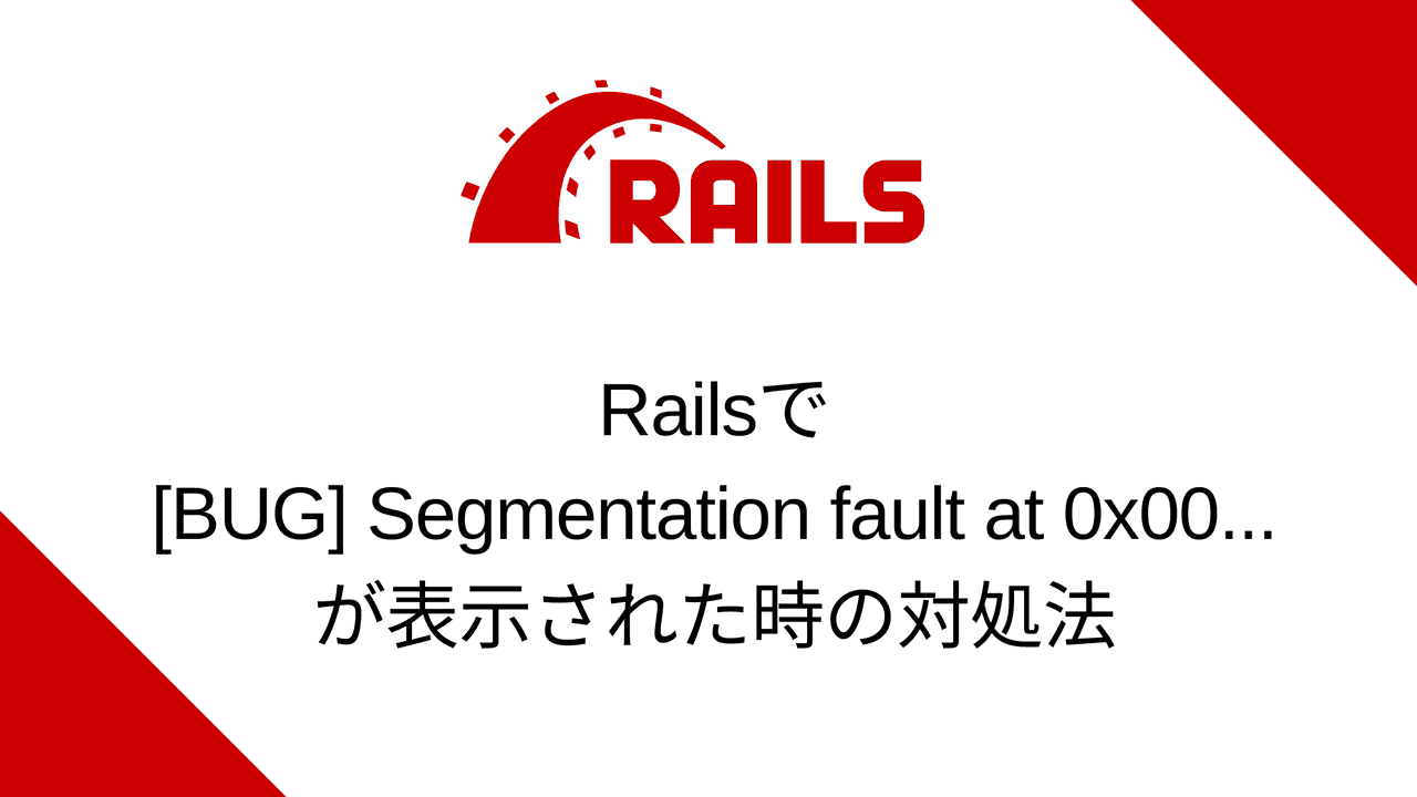 Railsで「[BUG] Segmentation fault at 0x00...」が表示された時の対処法