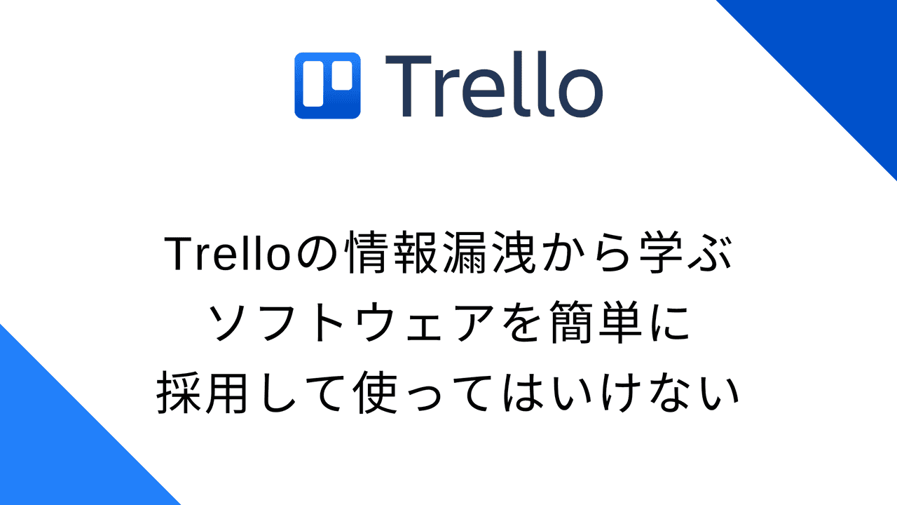 Trelloの情報漏洩から学ぶ、ソフトウェアを簡単に採用して使ってはいけない
