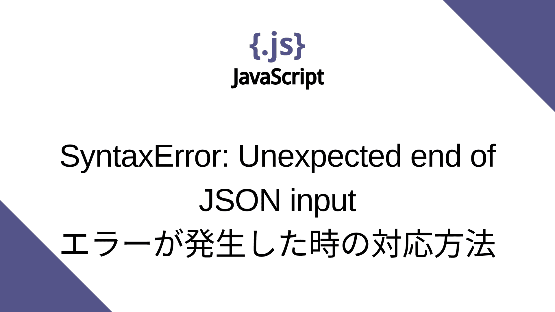 JavaScriptで“SyntaxError: Unexpected End Of JSON Input”のエラーが発生した時の対応方法 ...