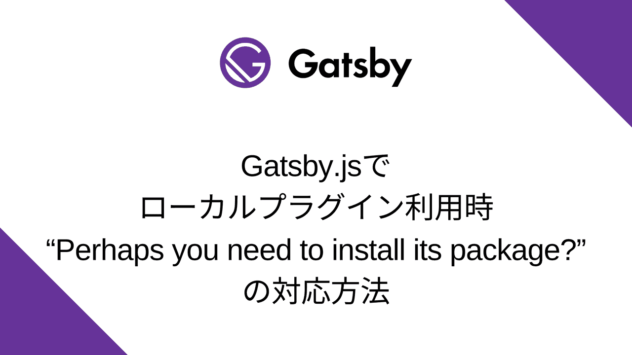 Gatsby.jsでローカルプラグイン利用時に“Perhaps you need to install its package?”のエラーが発生